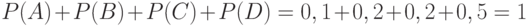 $P(A)+P(B)+P(C)+P(D)=0,1+0,2+0,2+0,5=1$