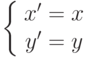 \left\{ \begin{array}{ccc} x'=x \\ y'=y \end{array}\right