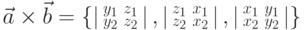 \vec{a}\times\vec{b}=\left\{\left|\begin{smallmatrix}y_{1}&z_{1}\\y_{2}&z_{2}\end{smallmatrix}\right|,\left|\begin{smallmatrix}z_{1}&x_{1}\\z_{2}&x_{2}\end{smallmatrix}\right|,\left|\begin{smallmatrix}x_{1}&y_{1}\\x_{2}&y_{2}\end{smallmatrix}\right|\right\}