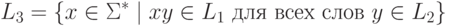 L_3 = \{ x \in \Sigma ^* \mid
  x y \in L_1 \mathspace\text{для всех слов}\mathspace y \in L_2 \}