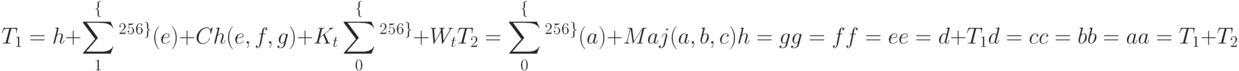 T_1= h + \sum_1^ \lbrace ^2^5^6^ \rbrace(e) + Ch (e, f, g) + K_t\sum_0^ \lbrace ^2^5^6^ \rbrace+ W_t \\
T_2= \sum_0^ \lbrace ^2^5^6^ \rbrace (a) + Maj (a, b, c) \\
h= g\\
g= f\\
f = e\\
e = d + T_1\\
d = c\\
c = b\\
b = a\\
a = T_1+ T_2