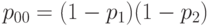 p_{00} = (1 - p_1)(1 - p_2)