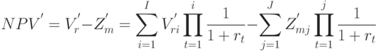 NPV^{'} = 
V^{'}_r - Z^{'}_{m} = \sum_{i=1}^{I}{V^{'}_{ri}\prod_{t=1}^{i}{\frac{1}{1 + r_t}}} - \sum_{j=1}^{J}{Z^{'}_{mj}\prod_{t=1}^{j}{\frac{1}{1 + r_t}}}