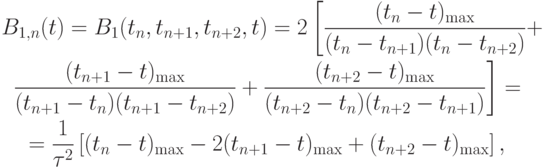 \begin{gather*}
B_{1, n} (t) = B_1(t_n, t_{n + 1}, t_{n + 2}, t) = 2\left[\frac{{(t_n - t)_{\max }}}{{(t_n - t_{n + 1})(t_n - t_{n + 2})}} +\right. \\  
 \left. \frac{{(t_{n + 1} - t)_{\max }}}{{(t_{n + 1} - t_n)(t_{n + 1} - t_{n + 2})}} + \frac{{(t_{n + 2} - t)_{\max }}}{{(t_{n + 2} - t_n)(t_{n + 2} - t_{n + 1})}}\right] =  \\  
  = \frac{1}{{\tau ^2 }}\left[(t_n - t)_{\max } - 2(t_{n + 1} - t)_{\max } + (t_{n + 2} - t)_{\max }\right], 
\end{gather*}