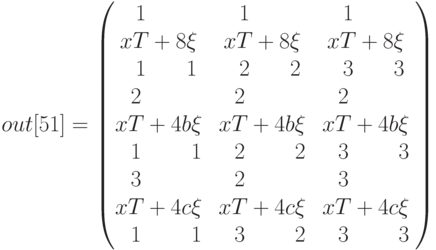 out[51]= \begin{pmatrix}
x\begin{matrix}1\\T\\1\end{matrix}+8\begin{matrix}\\\xi\\1 \end{matrix}&x\begin{matrix}1\\T\\2\end{matrix}+8\begin{matrix}\\\xi\\2 \end{matrix}&x\begin{matrix}1\\T\\3\end{matrix}+8\begin{matrix}\\\xi\\3 \end{matrix}\\
x\begin{matrix}2\\T\\1\end{matrix}+4b\begin{matrix}\\\xi\\1 \end{matrix}&x\begin{matrix}2\\T\\2\end{matrix}+4b\begin{matrix}\\\xi\\2 \end{matrix}&x\begin{matrix}2\\T\\3\end{matrix}+4b\begin{matrix}\\\xi\\3 \end{matrix}\\
x\begin{matrix}3\\T\\1\end{matrix}+4c\begin{matrix}\\\xi\\1 \end{matrix}&x\begin{matrix}2\\T\\3\end{matrix}+4c\begin{matrix}\\\xi\\2 \end{matrix}&x\begin{matrix}3\\T\\3\end{matrix}+4c\begin{matrix}\\\xi\\3 \end{matrix}
\end{pmatrix}