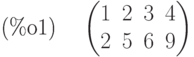 \parbox{8ex}{(\%o1)}
\begin{pmatrix}1 & 2 & 3 & 4\cr 2 & 5 & 6 & 9\end{pmatrix}