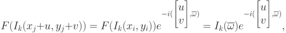 F(I_k(x_j+u,y_j+v))=F(I_k(x_i,y_i))e^{-i(\begin{bmatrix}
u \\
v
\end{bmatrix},\overline{\omega})}=I_k(\overline{\omega})e^{-i(\begin{bmatrix}
u \\
v
\end{bmatrix},\overline{\omega})},