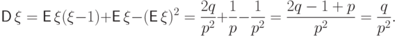 \displaystyle
{\mathsf D\,}\xi={\mathsf E\,}\xi(\xi-1)+{\mathsf E\,}\xi-({\mathsf E\,}\xi)^2=
\frac{2q}{p^2}+\frac{1}{p} -
\frac{1}{p^2}=\frac{2q-1+p}{p^2}=\frac{q}{p^2}.