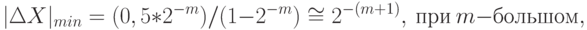 |\Delta X|_{min} = (0,5*2^{-m}) / (1 - 2^{-m}) \cong  2^{-(m+1)},\ при\ m - большом,