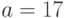 a=17