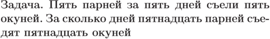 \parindent=0cm
\newcommand{\z}{\bfseries Задача}\z. Пять парней за пять дней
съели пять окуней. За сколько
дней пятнадцать парней
съедят пятнадцать окуней