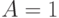 A = 1