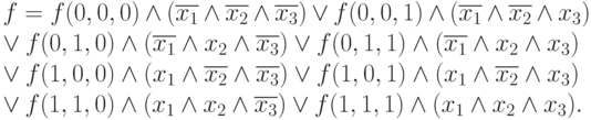 
 f = f(0, 0, 0)\wedge (\overline{x_1}\wedge \overline{x_2}\wedge \overline{x_3}) \vee  f(0, 0, 1) \wedge (\overline{x_1}\wedge \overline{x_2}\wedge x_3)\\ \vee f(0, 1, 0)\wedge( \overline{x_1}\wedge x_2 \wedge \overline{x_3} ) \vee f(0, 1, 1)\wedge( \overline{x_1}\wedge x_2\wedge x_3)\\ \vee f(1, 0, 0)\wedge (x_1 \wedge \overline{x_2}\wedge \overline{x_3}) \vee f(1, 0, 1)\wedge(x_1\wedge \overline{x_2}\wedge x_3)\\ \vee f(1, 1, 0) \wedge (x_1 \wedge x_2 \wedge \overline{x_3}) \vee f(1, 1, 1) \wedge (x_1 \wedge x_2 \wedge x_3).
