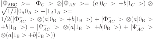 |Ф_{АВС}> = |Ф_C> \otimes |Ф_{AB}> = 
(a|0_C> + b |1_C>) \otimes \sqrt{1/2} |0_{А}0_B> -|1_A 1_B> = \\
1/2 (|Ф^{+}_{AC}> \otimes ( a | 0_{В}> + b |1 _{В}>) +
|Ф^{-}_{AC}> \otimes ( a | 0_{В}> + b |1 _{В}>) + 
|\Psi^{+}_{AC}> \otimes ( a | 1_{В}> + b |0 _{В}>) +
|\Psi^{-}_{AC}> \otimes ( a | 1_{В}> + b |0 _{В}>))