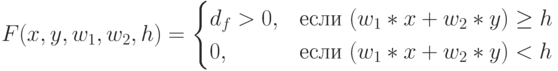 F(x,y,w_1,w_2,h) = 
\begin{cases}
d_f > 0, & \text{если } (w_1*x+w_2*y)\ge h\\
0, & \text{если } (w_1*x+w_2*y) < h
\end{cases}