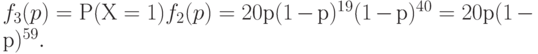 f_3(p) = Р(Х=1) f_2(p) = 20р(1-р)^{19}(1-р)^{40}= 20р(1-р)^{59}.