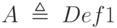 A\;\triangleq\;Def1