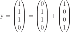 у=\begin{pmatrix}1\\1\\1\\0\end{pmatrix}=\begin{pmatrix}0\\1\\1\\0\end{pmatrix}+\begin{pmatrix}1\\0\\0\\1\end{pmatrix}