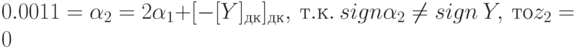 0.0011 = \alpha _{2} = 2 \alpha _{1} + [-[Y]_{дк} ]_{дк} , \ т.к.\ sign \alpha _{2} \ne  sign\ Y,\ то z_{2} =0