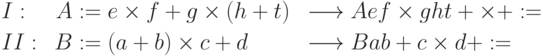 \begin{aligned}
{}&I:&A &:= e \times f + g \times( h + t ) &&\longrightarrow A e f \times g
h t + \times +
:=\\
{}&II:\; &B &:=(a + b)\times c + d &&\longrightarrow B a b + c \times d +
:=\\
\end{aligned}