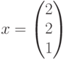 x=\begin{pmatrix}2\\2\\1\end{pmatrix}