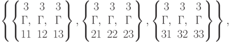 \left\{\left\{\begin{matrix}3&3&3\\Г,&Г,&Г\\11&12&13\end{matrix}\right\},\left\{\begin{matrix}3&3&3\\Г,&Г,&Г\\21&22&23\end{matrix}\right\},\left\{\begin{matrix}3&3&3\\Г,&Г,&Г\\ 31&32&33\end{matrix}\right\}\right\}\right\},