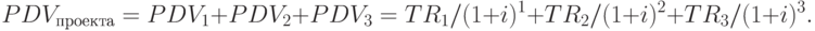 PDV_{проекта} = PDV_1 + PDV_2 + PDV_3 = TR_1 / (1 + i)^1 + TR_2 / (1 + i)^2 + TR_3 / (1 + i)^3.