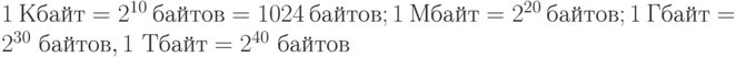 1\ Кбайт = 2^{10}\ байтов = 1024\ байтов; 1\ Мбайт = 2^{20}\ байтов; 1\ Гбайт = 2^{30}\ байтов, 1\ Тбайт = 2^{40}\  байтов