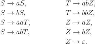 \begin{align*}
S \; & {\to} \; a S , & T \; & {\to} \; ab Z , \\
S \; & {\to} \; b S , & T \; & {\to} \; bb Z , \\
S \; & {\to} \; aa T , & Z \; & {\to} \; a Z , \\
S \; & {\to} \; ab T , & Z \; & {\to} \; b Z , \\
& & Z \; & {\to} \; \varepsilon .
\end{align*}