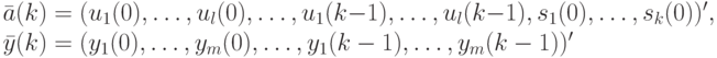 \bar a (k)=(u_1(0), \dots , u_l(0), \dots  , u_1(k-1), \dots , u_l(k-1), s_1(0), \dots , s_k(0))',\\
\bar y(k)=(y_1(0), \dots , y_m(0), \dots , y_1(k-1), \dots , y_m(k-1))'