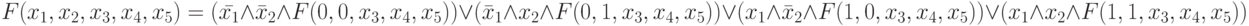 F(x_1,x_2,x_3,x_4,x_5) = (\bar{x_1}  \land  \bar{x}_2  \land  F(0,0,x_3,x_4,x_5))  \lor  (\bar{x}_1  \land  x_2  \land  F(0,1,x_3,x_4,x_5))  \lor  (x_1  \land  \bar{x}_2  \land  F(1,0,x_3,x_4,x_5))  \lor  (x_1  \land  x_2  \land  F(1,1,x_3,x_4,x_5))
