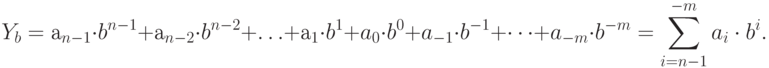 Y_{b} = а_{n-1} \cdot b^{n-1 }+ а_{n-2} \cdot b^{n-2 }+ … +а_{1} \cdot b^{1} + a_{0} \cdot b^{0} + a_{-1}\cdot b^{-1} +…+ a_{-m}\cdot b^{-m} =\sum\limits_{i=n-1}^{-m}{a_i \cdot  b^{i}} .