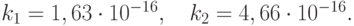 k_1 = 1, 63 \cdot 10^{- 16}, \quad k_2 = 4, 66 \cdot 10^{- 16}.