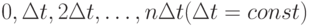 0, \Delta t, 2 \Delta t, \dots, n \Delta t (\Delta t = const)