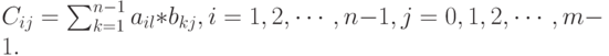 C_{ij}=\sum^{n-1}_{k=1}a_{il}*b_{kj}, i=1,2,\cdots,n-1, j=0,1,2,\cdots,m-1.