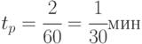 t_{p} =\cfrac{2}{60}=\cfrac{1}{30} мин