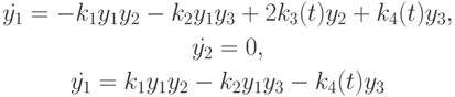 \begin{gather*}
\dot {y_1} = - k_1 y_1 y_2 - k_2 y_1 y_3 + 2k_3 (t)y_2 + k_4 (t)y_3  , \\  
\dot {y_2} = 0, \\  
\dot {y_1} = k_1 y_1 y_2 - k_2 y_1 y_3 - k_4 (t)y_3 
\end{gather*}