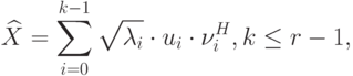 \widehat{X}=\sum_{i=0}^{k-1}\sqrt{\lambda_i}\cdot u_i\cdot \nu_i^H, k\leq r-1,