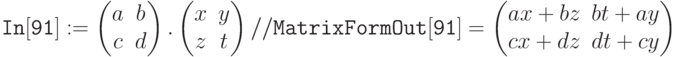 \tt
In[91]:= \begin{pmatrix}
a&b\\
c&d
\end{pmatrix}.
\begin{pmatrix}
x&y\\
z&t
\end{pmatrix}// MatrixForm\\ \\
Out[91]=\begin{pmatrix}
ax+bz&bt+ay\\
cx+dz&dt+cy
\end{pmatrix}
