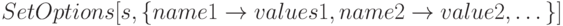 SetOptions[s, \{name1 \to values1, name2 \to value2, \dots \}]