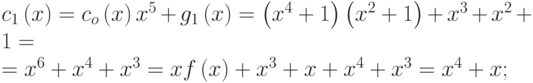 
  {c}_{1}\left(x\right)={c}_{o}\left(x\right){x}^{5}+{g}_{1}\left(x\right)= 
  \left({x}^{4}+1\right)\left({x}^{2}+1\right)+{x}^{3}+{x}^{2}+1=\\
  ={x}^{6}+{x}^{4}+{x}^{3}=xf\left(x\right)+{x}^{3}+x+{x}^{4}+{x}^{3}={x}^{4}+x; 
  