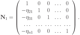 {\mathbf{N}}_1 = \left(\begin{array}{ccccc} 
1 & 0 & 0 &  \ldots  & 0  \\
- \eta_{21} & 1 & 0 &  \ldots  & 0  \\
- \eta_{31} & 0 & 1 &  \ldots  & 0  \\
\ldots  &  \ldots  &  \ldots  &  \ldots  &  \ldots   \\
- \eta_{n1} & 0 & 0 &  \ldots  & 1  \\
 \end{array} \right).