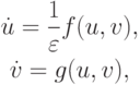 \begin{gather*}
\dot {u} = \frac{1}{\varepsilon } f(u, v), \\  
\dot {v} = g(u, v), 
\end{gather*}