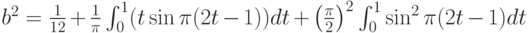 b^2=\frac{1}{12}+\frac{1}{\pi}\int_0^1 (t \sin \pi(2t-1))dt+ \left(\frac{\pi}{2}\right)^2 \int_0^1 \sin^2 \pi(2t-1)dt