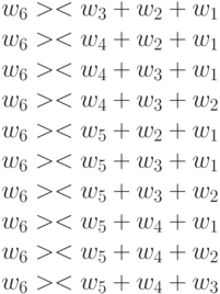 w_6 >< w_3+w_2+w_1\\
w_6 >< w_4+w_2+w_1\\
w_6 >< w_4+w_3+w_1\\
w_6 >< w_4+w_3+w_2\\
w_6 >< w_5+w_2+w_1\\
w_6 >< w_5+w_3+w_1\\
w_6 >< w_5+w_3+w_2\\
w_6 >< w_5+w_4+w_1\\
w_6 >< w_5+w_4+w_2\\
w_6 >< w_5+w_4+w_3
