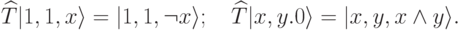 
\widehat{T}|1,1,x\rangle=|1,1,\neg x\rangle;\quad \widehat{T}|x,y.0\rangle = |x,y,x\wedge y\rangle.
