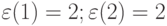 \varepsilon(1) = 2;\varepsilon(2) = 2