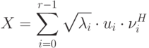 X=\sum_{i=0}^{r-1}\sqrt{\lambda_i}\cdot u_i\cdot \nu_i^H