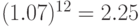 (1.07)^{12}=2.25