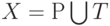 X= Р \bigcup T